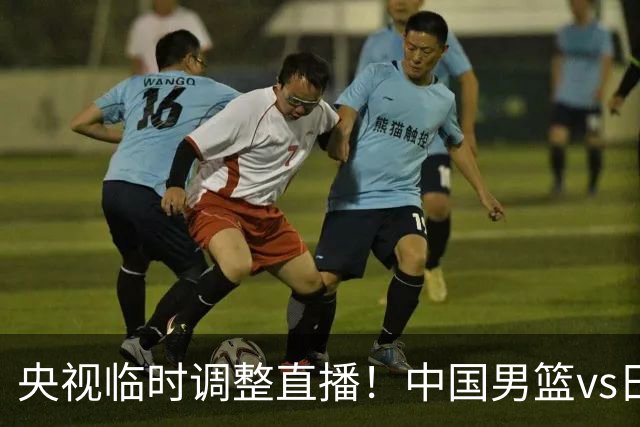央视临时调整直播！中国男篮vs日本被移出CCTV5，中超补赛却上位，排播优先级让人看不懂