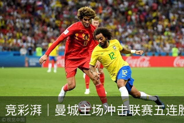 竞彩湃｜曼城主场冲击联赛五连胜，曼联做客农场主能否反弹？